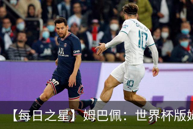 【每日之星】姆巴佩：世界杯版姆总大杀四方 超越吉鲁对望克洛泽