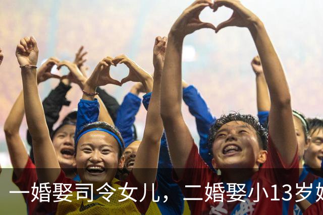 一婚娶司令女儿，二婚娶小13岁娇妻，王治郅传喜讯，终成人生赢家