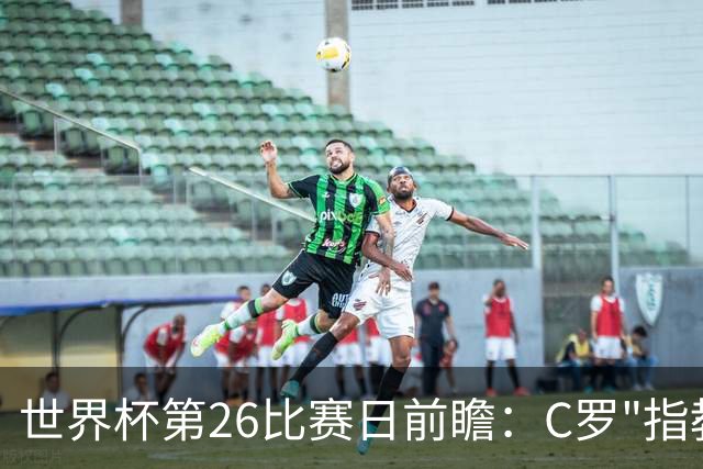 世界杯第26比赛日前瞻：C罗"指教"亚马尔！"好运"美国如何破心魔