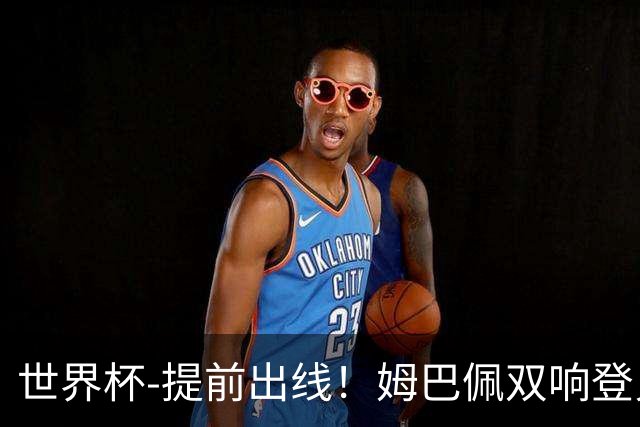 世界杯-提前出线！姆巴佩双响登贝莱传射 奥利塞2助法国3-0伊拉克