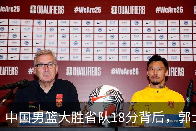 中国男篮大胜省队18分背后，郭士强恍然大悟，仍有1个弱点需改正