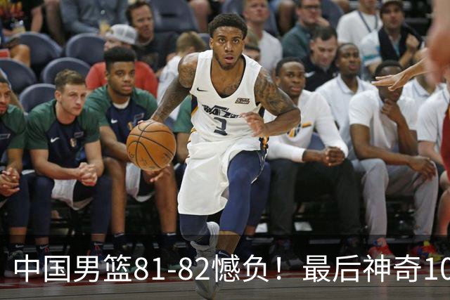 中国男篮81-82憾负！最后神奇10秒钟，郭士强给年轻后卫交学费