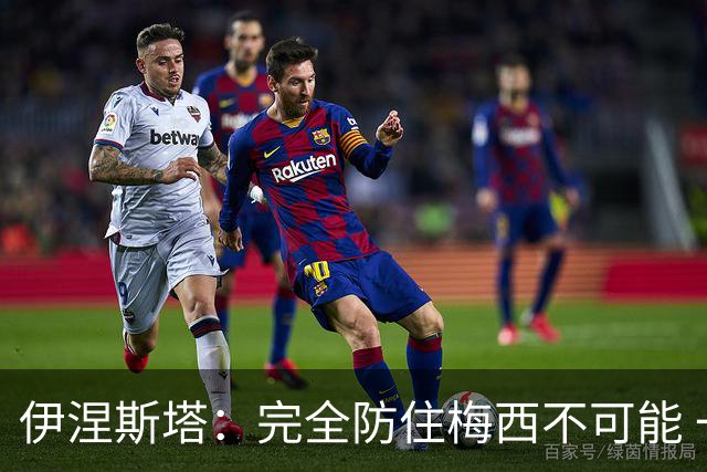 伊涅斯塔：完全防住梅西不可能 一句话道出决赛关键
