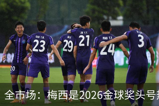 全市场：梅西是2026金球奖头号热门，哪怕输掉决赛他也配得上