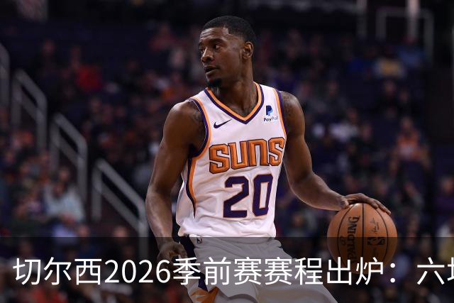 切尔西2026季前赛赛程出炉：六场热身横跨澳洲亚洲，8月23日英超首战