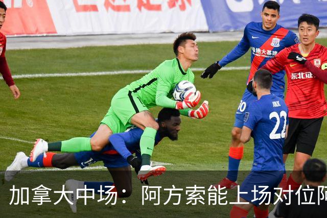 加拿大中场：阿方索能上场对位阿什拉夫就好了；错失机会很可惜