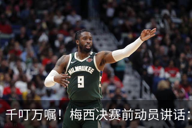 千叮万嘱！梅西决赛前动员讲话：保持冷静×6 忘掉一切只专注比赛