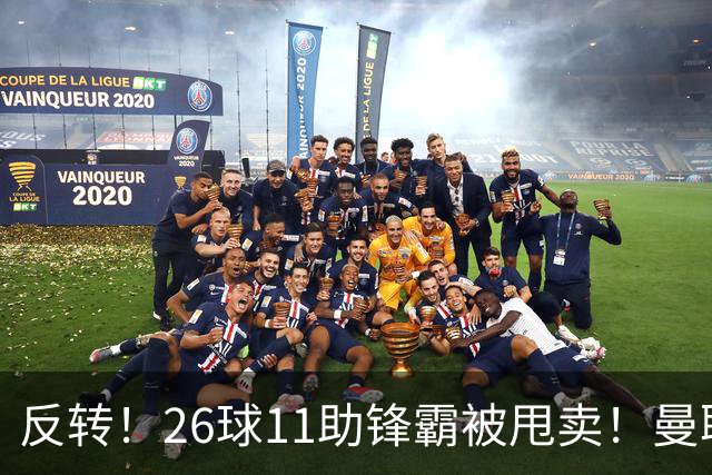 反转！26球11助锋霸被甩卖！曼联或获利2000万欧