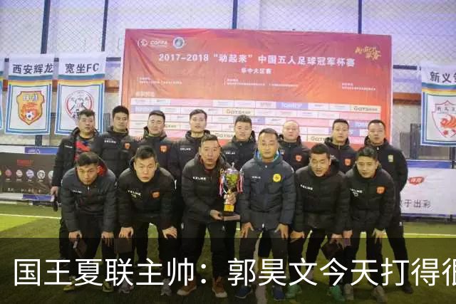 国王夏联主帅：郭昊文今天打得很有侵略性 这就是我喜欢他的地方