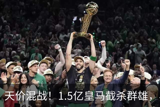天价混战！1.5亿皇马截杀群雄，小蜘蛛心态失衡，阿森纳独享良机