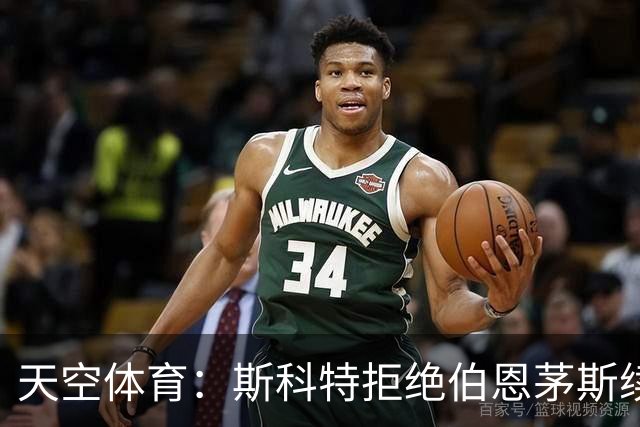 天空体育：斯科特拒绝伯恩茅斯续约，曼联阿森纳已“高度警惕”