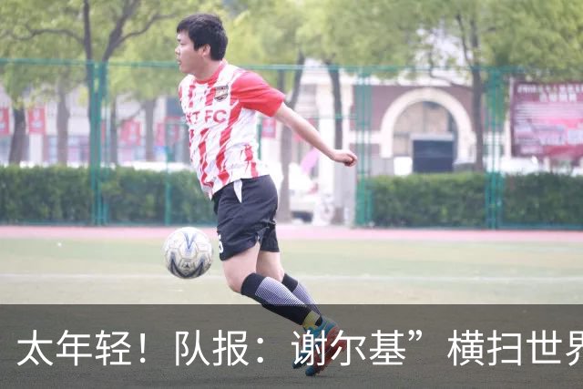 太年轻！队报：谢尔基”横扫世界“言论在法国教练组内部引发质疑