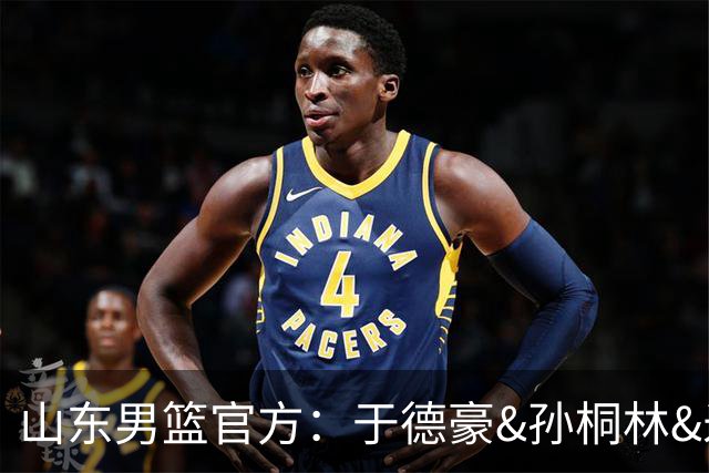 山东男篮官方：于德豪&孙桐林&米艾力&郑晓垚合同到期后不再续约