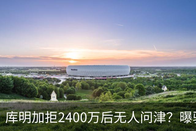 库明加拒2400万后无人问津？曝骑士视为备胎，先等勒布朗决定