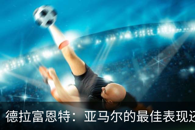 德拉富恩特：亚马尔的最佳表现还在后面 梅里诺完全有能力首发