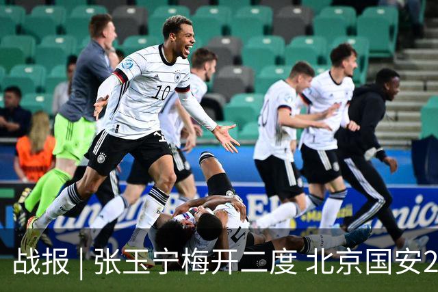 战报 | 张玉宁梅开二度 北京国安2-2成都蓉城