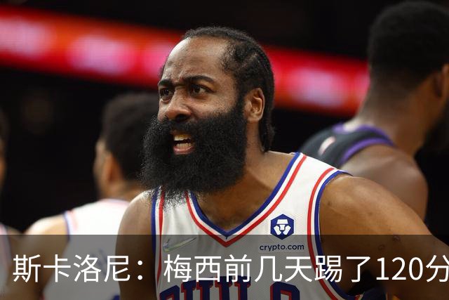 斯卡洛尼：梅西前几天踢了120分钟 他没跟我说不舒服，所以他会上