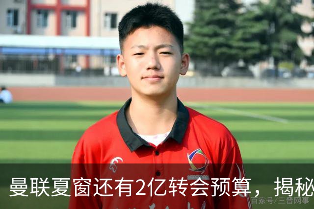 曼联夏窗还有2亿转会预算，揭秘拉爵买人价格上限！恐无新援参与集训