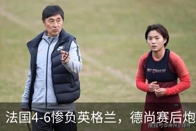 法国4-6惨负英格兰，德尚赛后炮轰：灾难！任何一次进攻都可能丢球
