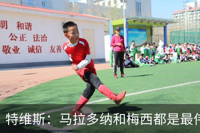 特维斯：马拉多纳和梅西都是最伟大的球员，不能比较他们