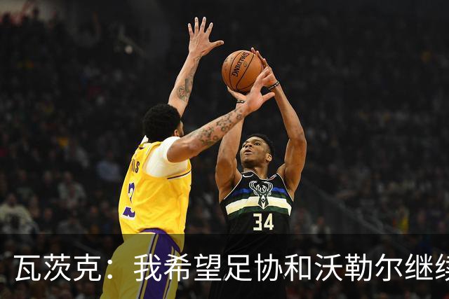 瓦茨克：我希望足协和沃勒尔继续合作，他和克洛普可以配合得很好