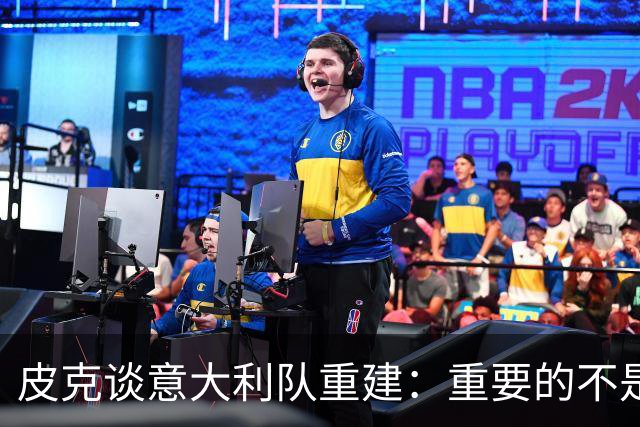 皮克谈意大利队重建：重要的不是选谁当主帅，而是发展模式