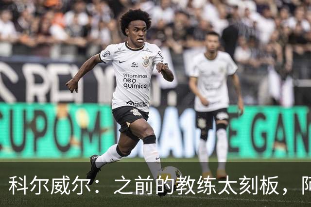 科尔威尔：之前的教练太刻板，阿隆索让我们自由发挥