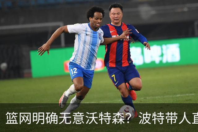 篮网明确无意沃特森？波特带人直入训练馆引猜疑