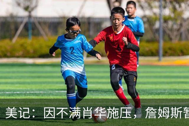 美记：因不满肖华施压，詹姆斯暂缓公布下一站的决定！