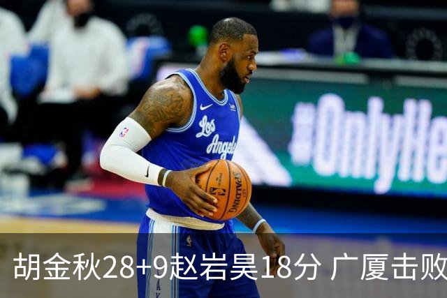 胡金秋28+9赵岩昊18分 广厦击败深圳取2连胜