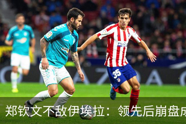 郑钦文不敌伊埃拉：领先后崩盘成常态？心理问题还是技术问题？