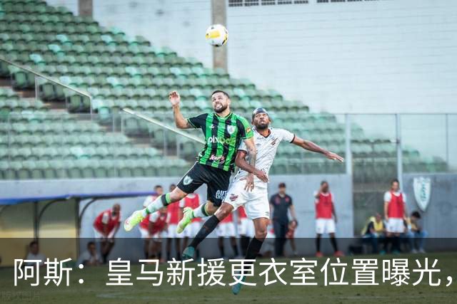 阿斯：皇马新援更衣室位置曝光，库库2号邓弗里斯20号B席19号