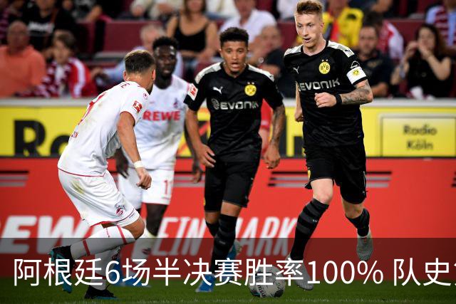 阿根廷6场半决赛胜率100% 队史第7次进决赛仅次于德国
