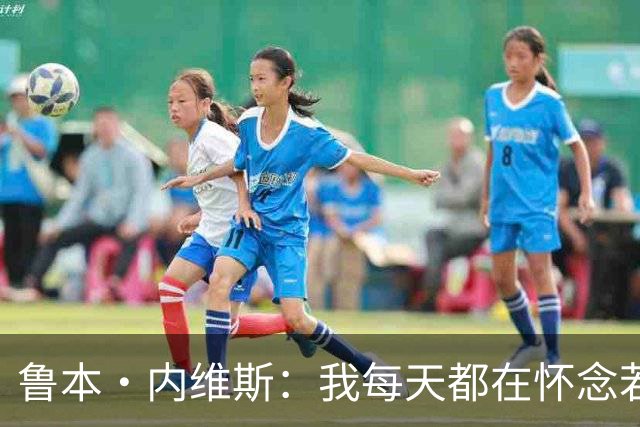 鲁本·内维斯：我每天都在怀念若塔，下一场对西班牙时会争取晋级