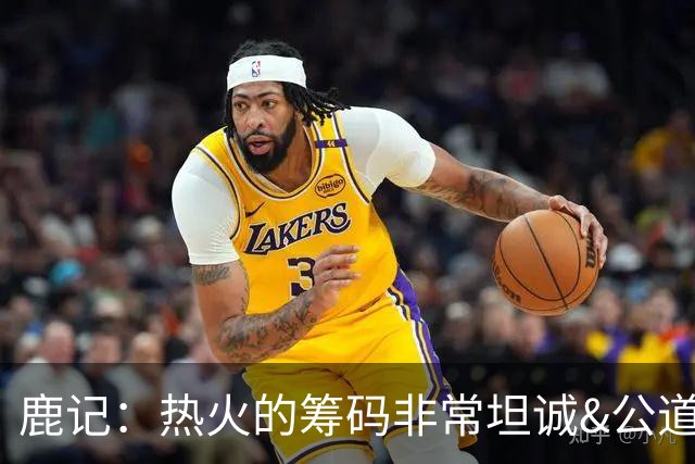 鹿记：热火的筹码非常坦诚&公道 但如果雄鹿想要早就拿字母哥换了