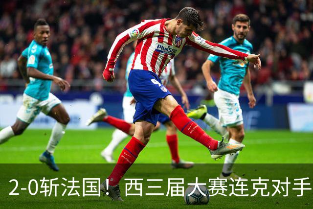 2-0斩法国！西三届大赛连克对手，足坛现3赢家2输家！