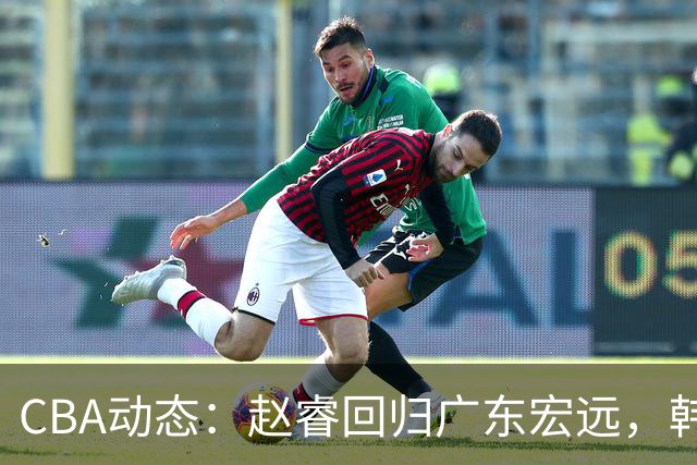 CBA动态：赵睿回归广东宏远，韩德君再创佳绩，广东对北京外援发起报价