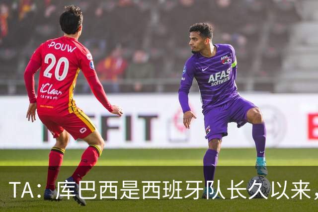TA：库巴西是西班牙队长久以来，最接近皮克的球员